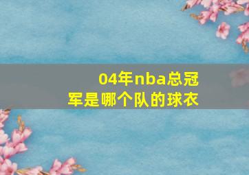 04年nba总冠军是哪个队的球衣