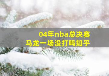 04年nba总决赛马龙一场没打吗知乎