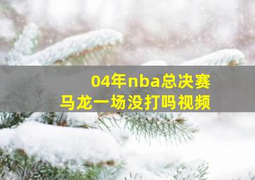 04年nba总决赛马龙一场没打吗视频