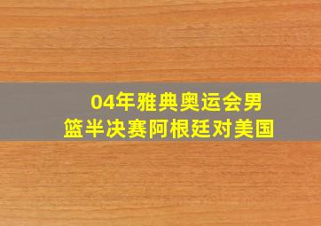 04年雅典奥运会男篮半决赛阿根廷对美国