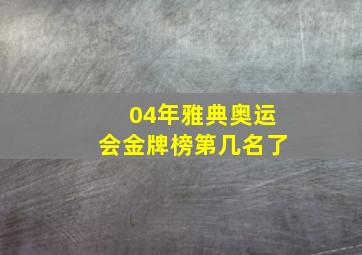 04年雅典奥运会金牌榜第几名了