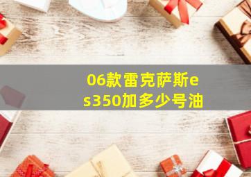 06款雷克萨斯es350加多少号油