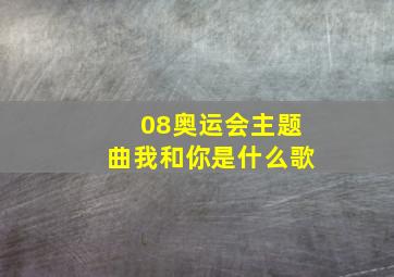 08奥运会主题曲我和你是什么歌