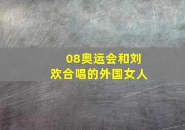 08奥运会和刘欢合唱的外国女人