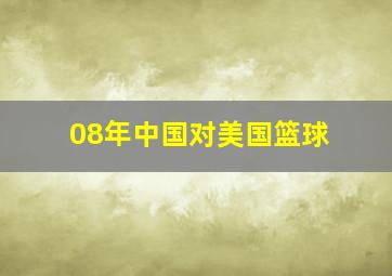 08年中国对美国篮球