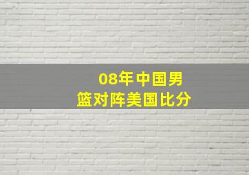 08年中国男篮对阵美国比分