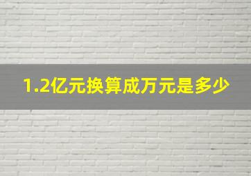 1.2亿元换算成万元是多少