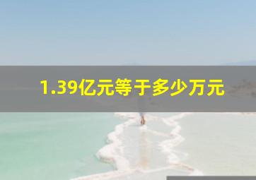 1.39亿元等于多少万元