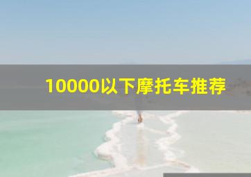 10000以下摩托车推荐