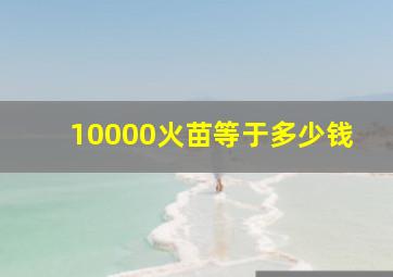 10000火苗等于多少钱