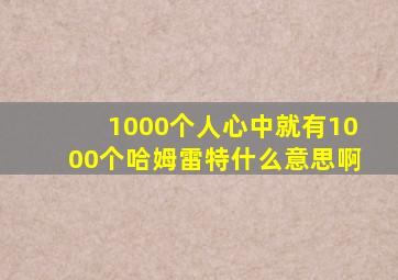 1000个人心中就有1000个哈姆雷特什么意思啊