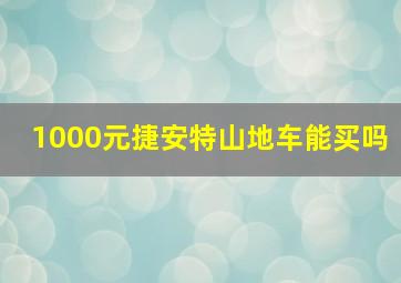 1000元捷安特山地车能买吗