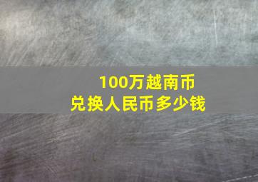 100万越南币兑换人民币多少钱