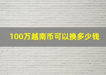 100万越南币可以换多少钱