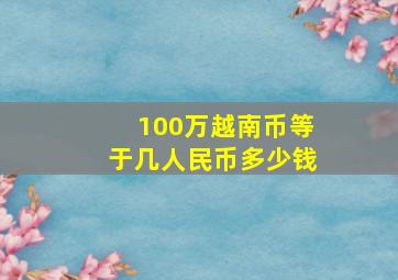 100万越南币等于几人民币多少钱