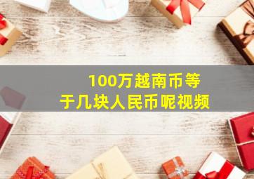 100万越南币等于几块人民币呢视频