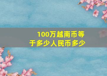 100万越南币等于多少人民币多少