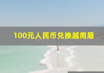 100元人民币兑换越南盾