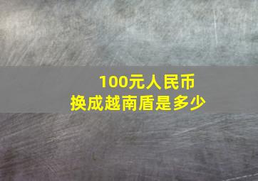 100元人民币换成越南盾是多少