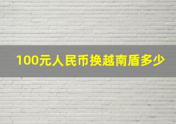 100元人民币换越南盾多少