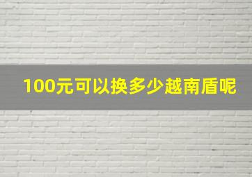 100元可以换多少越南盾呢