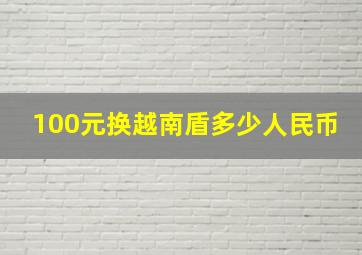 100元换越南盾多少人民币