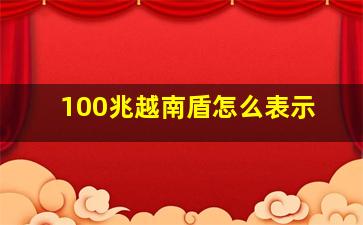 100兆越南盾怎么表示