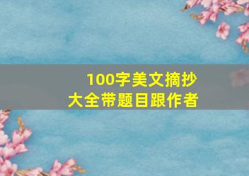 100字美文摘抄大全带题目跟作者