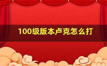 100级版本卢克怎么打