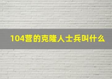 104营的克隆人士兵叫什么