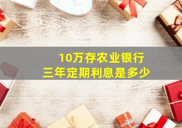 10万存农业银行三年定期利息是多少