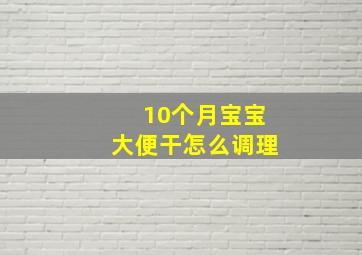 10个月宝宝大便干怎么调理