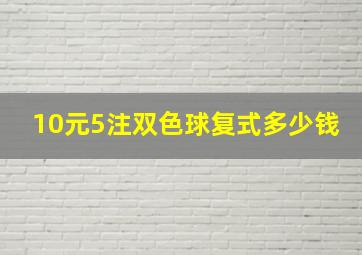 10元5注双色球复式多少钱