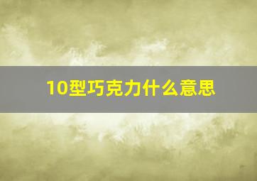 10型巧克力什么意思