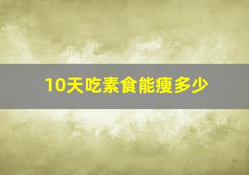 10天吃素食能瘦多少