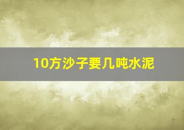 10方沙子要几吨水泥