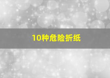 10种危险折纸