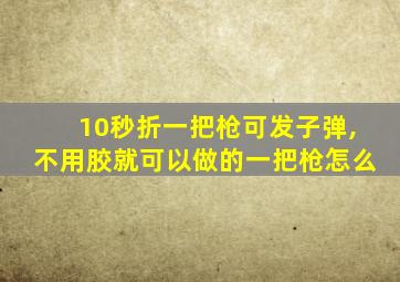 10秒折一把枪可发子弹,不用胶就可以做的一把枪怎么