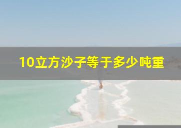 10立方沙子等于多少吨重