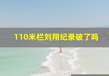 110米栏刘翔纪录破了吗