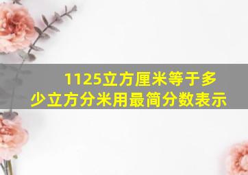 1125立方厘米等于多少立方分米用最简分数表示