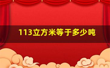 113立方米等于多少吨