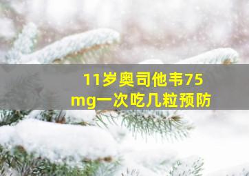 11岁奥司他韦75mg一次吃几粒预防