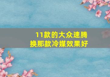 11款的大众速腾换那款冷媒效果好