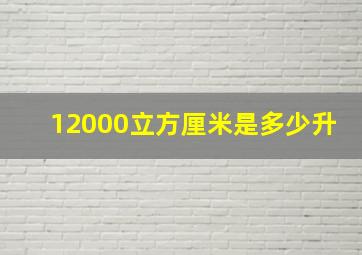 12000立方厘米是多少升