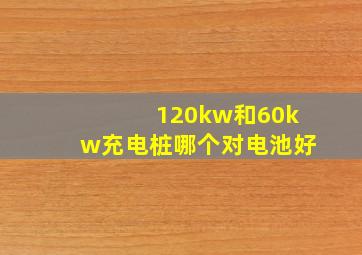 120kw和60kw充电桩哪个对电池好