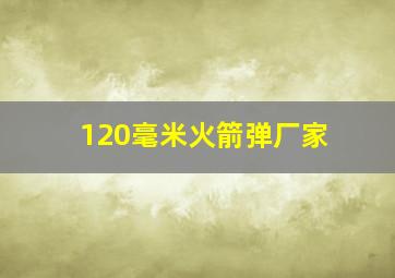 120毫米火箭弹厂家