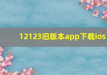 12123旧版本app下载ios