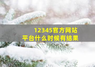 12345官方网站平台什么时候有结果