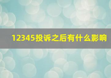 12345投诉之后有什么影响